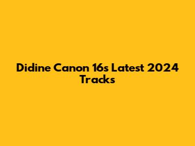 Didine Canon 16's Latest 2024 Tracks