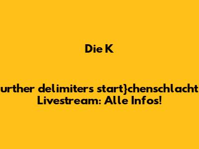Die Kurther_delimiters_start}chenschlacht Livestream: Alle Infos!