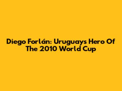 Diego Forlán: Uruguay's Hero Of The 2010 World Cup