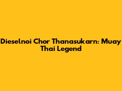 Dieselnoi Chor Thanasukarn: Muay Thai Legend