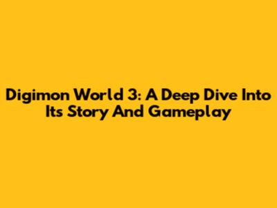 Digimon World 3: A Deep Dive Into Its Story And Gameplay