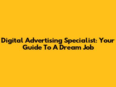 Digital Advertising Specialist: Your Guide To A Dream Job