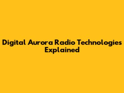 Digital Aurora Radio Technologies Explained