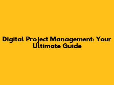 Digital Project Management: Your Ultimate Guide