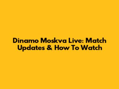 Dinamo Moskva Live: Match Updates & How To Watch