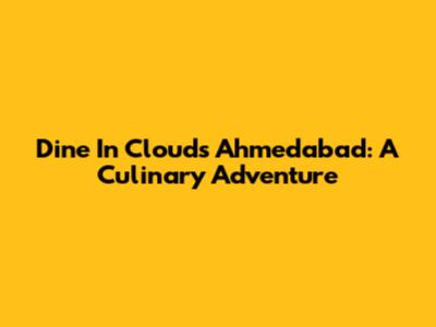 Dine In Clouds Ahmedabad: A Culinary Adventure