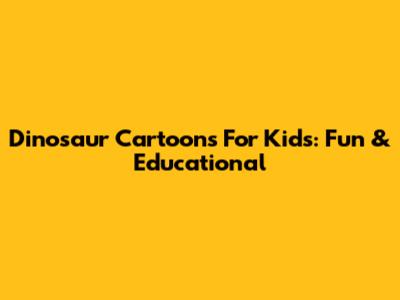 Dinosaur Cartoons For Kids: Fun & Educational