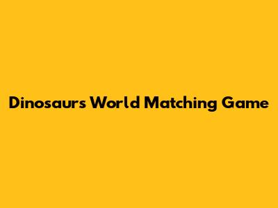 Dinosaurs World Matching Game