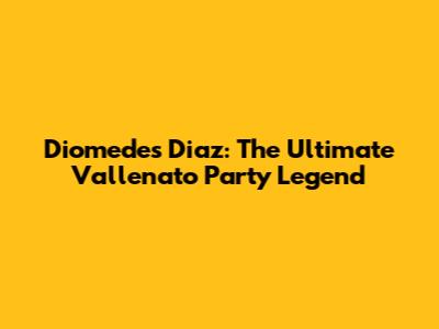 Diomedes Diaz: The Ultimate Vallenato Party Legend