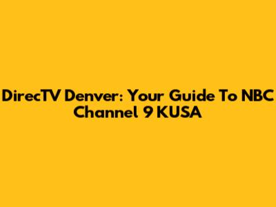 DirecTV Denver: Your Guide To NBC Channel 9 KUSA