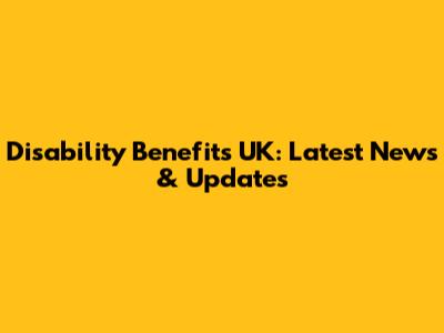Disability Benefits UK: Latest News & Updates