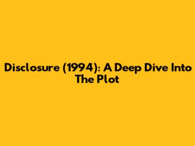 Disclosure (1994): A Deep Dive Into The Plot