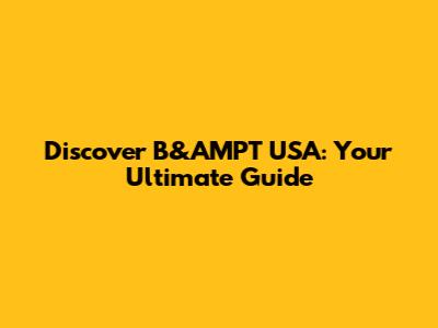 Discover B&AMPT USA: Your Ultimate Guide