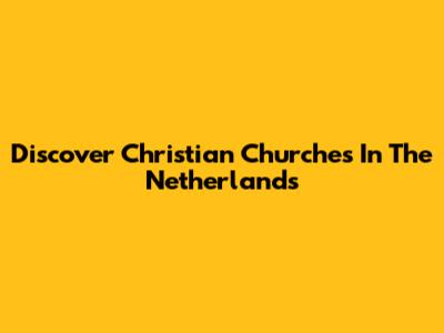 Discover Christian Churches In The Netherlands
