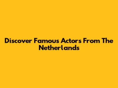 Discover Famous Actors From The Netherlands