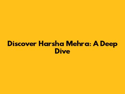 Discover Harsha Mehra: A Deep Dive