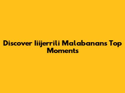 Discover Iiijerrili Malabanan's Top Moments