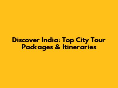 Discover India: Top City Tour Packages & Itineraries