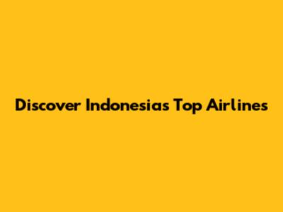 Discover Indonesia's Top Airlines