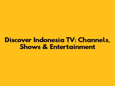Discover Indonesia TV: Channels, Shows & Entertainment