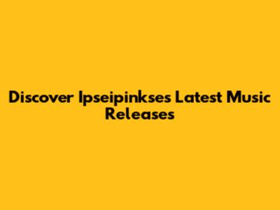 Discover Ipseipinkse's Latest Music Releases
