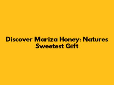 Discover Mariza Honey: Nature's Sweetest Gift