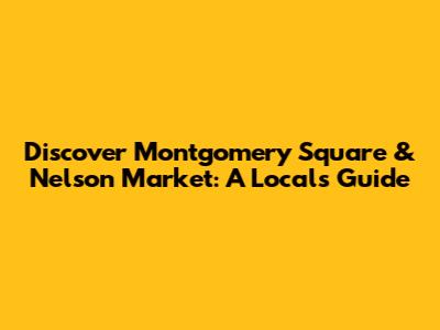 Discover Montgomery Square & Nelson Market: A Local's Guide