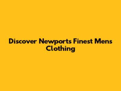 Discover Newport's Finest Men's Clothing