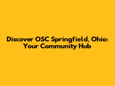 Discover OSC Springfield, Ohio: Your Community Hub