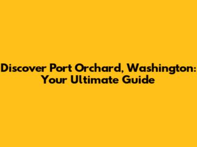 Discover Port Orchard, Washington: Your Ultimate Guide