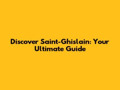 Discover Saint-Ghislain: Your Ultimate Guide