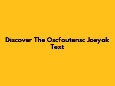 Discover The "Oscfoutensc Joeyak Text"