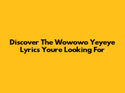 Discover The "Wowowo Yeyeye" Lyrics You're Looking For