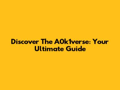Discover The A0k1verse: Your Ultimate Guide