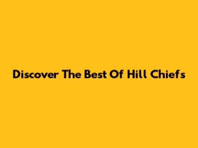 Discover The Best Of Hill Chiefs