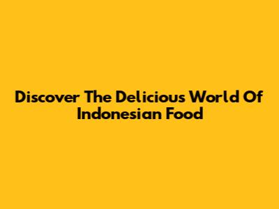 Discover The Delicious World Of Indonesian Food