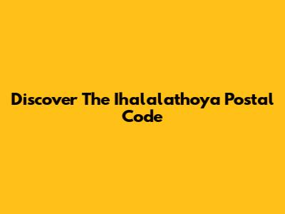 Discover The Ihalalathoya Postal Code