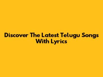 Discover The Latest Telugu Songs With Lyrics