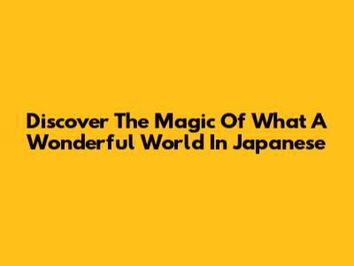 Discover The Magic Of "What A Wonderful World" In Japanese