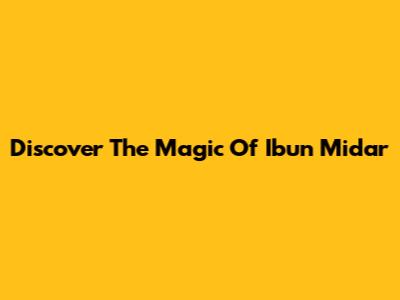 Discover The Magic Of Ibun Midar