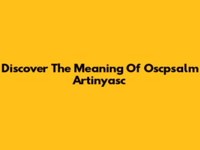 Discover The Meaning Of "Oscpsalm Artinyasc"