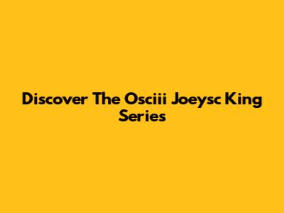 Discover The Osciii Joeysc King Series