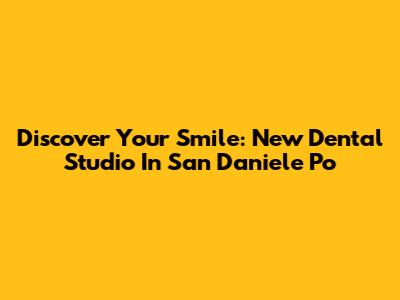 Discover Your Smile: New Dental Studio In San Daniele Po