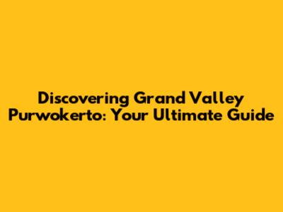 Discovering Grand Valley Purwokerto: Your Ultimate Guide