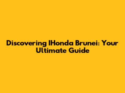Discovering IHonda Brunei: Your Ultimate Guide