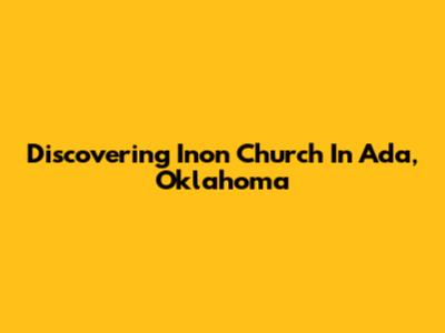 Discovering Inon Church In Ada, Oklahoma