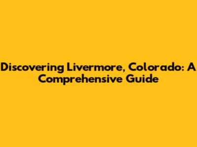 Discovering Livermore, Colorado: A Comprehensive Guide