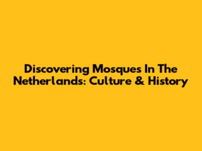 Discovering Mosques In The Netherlands: Culture & History