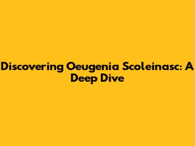 Discovering Oeugenia Scoleinasc: A Deep Dive