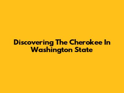 Discovering The Cherokee In Washington State